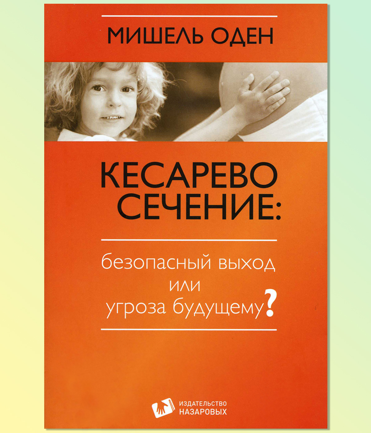 Книга Мишель Оден Кесарево сечение: безопасный выход или угроза будущему